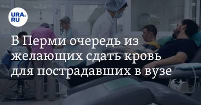 В Перми очередь из желающих сдать кровь для пострадавших в вузе. Видео - ura.news - Пермь