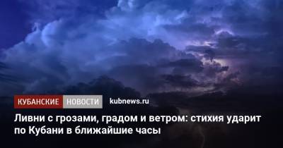 Ливни с грозами, градом и ветром: стихия ударит по Кубани в ближайшие часы - kubnews.ru - Анапа - Краснодарский край