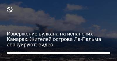 Извержение вулкана на испанских Канарах. Жителей острова Ла-Пальма эвакуируют: видео - liga.net - Украина - Испания