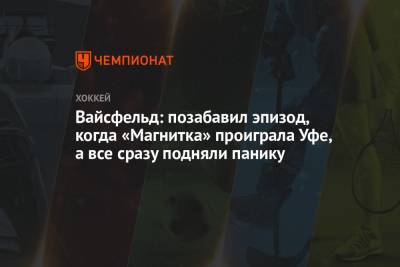Леонид Вайсфельд - Вайсфельд: позабавил эпизод, когда «Магнитка» проиграла Уфе, а все сразу подняли панику - championat.com - Уфа - Челябинск
