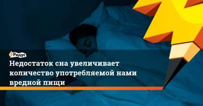 Недостаток сна увеличивает количество употребляемой нами вредной пищи - ridus.ru - США - шт. Огайо