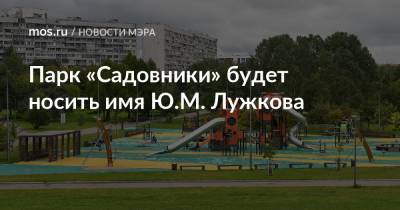 Сергей Собянин - Парк «Садовники» будет носить имя Ю.М. Лужкова - mos.ru - Москва - Благоустройство