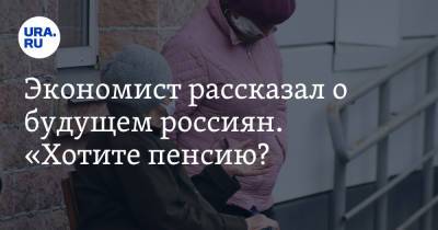 Никита Масленников - Экономист рассказал о будущем россиян. «Хотите пенсию? Помогите себе сами!» - ura.news