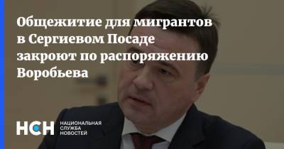 Андрей Воробьев - Сергиев Посад - Общежитие для мигрантов в Сергиевом Посаде закроют по распоряжению Воробьева - nsn.fm - Московская обл. - городское поселение Сергиево-Посадский - Московская область