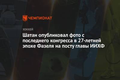 Рене Фазель - Шатан опубликовал фото с последнего конгресса в 27-летней эпохе Фазеля на посту главы ИИХФ - championat.com - Словакия