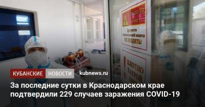 За последние сутки в Краснодарском крае подтвердили 229 случаев заражения COVID-19 - koronavirus.center - Анапа - Сочи - Краснодарский край - Краснодар - Новороссийск - Красноармейск - Апшеронск - Тимашевск