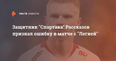 Николай Рассказов - Защитник "Спартака" Рассказов признал ошибку в матче с "Легией" - ren.tv - Москва - Польша