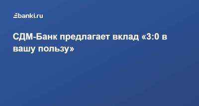 СДМ-Банк предлагает вклад «3:0 в вашу пользу» - smartmoney.one