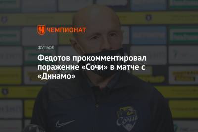 Владимир Федотов - Сандро Шварц - Федотов прокомментировал поражение «Сочи» в матче с «Динамо» - championat.com - Москва - Сочи