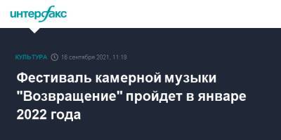 Фестиваль камерной музыки "Возвращение" пройдет в январе 2022 года - interfax.ru - Москва - Россия