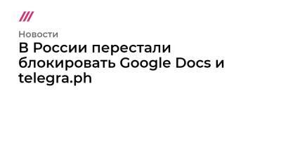 В России перестали блокировать Google Docs и telegra.ph - tvrain.ru - Россия
