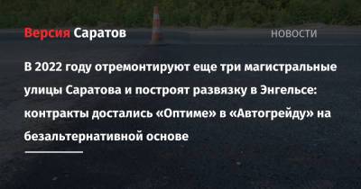 В 2022 году за счет областного бюджета отремонтируют еще три магистральные улицы Саратова: контракт достался «Оптиме» на безальтернативной основе - nversia.ru