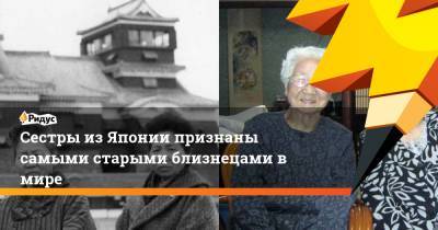 Сестры из Японии признаны самыми старыми близнецами в мире - ridus.ru - Япония