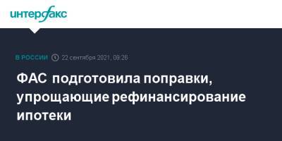 ФАС подготовила поправки, упрощающие рефинансирование ипотеки - interfax.ru - Москва