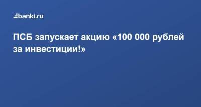 ПСБ запускает акцию «100 000 рублей за инвестиции!» - smartmoney.one