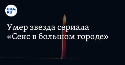 Сара Джессика Паркер - Умер звезда сериала «Секс в большом городе» - ura.news