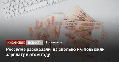 Россияне рассказали, на сколько им повысили зарплату в этом году - kubnews.ru - Россия - Россияне