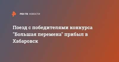 Поезд с победителями конкурса "Большая перемена" прибыл в Хабаровск - ren.tv - Москва - Россия - Хабаровск - Владивосток