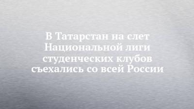 Владимир Путин - В Татарстан на слет Национальной лиги студенческих клубов съехались со всей России - chelny-izvest.ru - Россия - респ. Татарстан - Казань