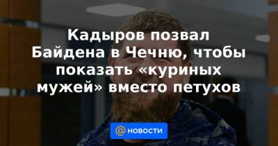 Кадыров позвал Байдена в Чечню, чтобы показать «куриных мужей» вместо петухов - news.mail.ru - респ. Чечня