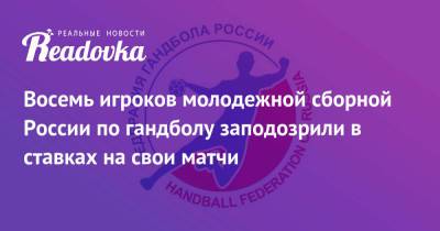 Восемь игроков молодежной сборной России по гандболу заподозрили в ставках на свои матчи - readovka.news - Россия