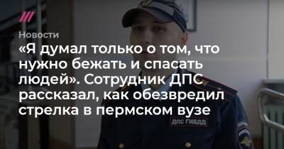 «Я думал только о том, что нужно бежать и спасать людей». Сотрудник ДПС рассказал, как обезвредил стрелка в пермском вузе - tvrain.ru
