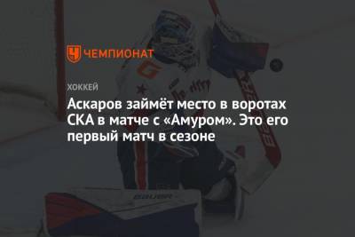 Ярослав Аскаров - Аскаров займёт место в воротах СКА в матче с «Амуром». Это его первый матч в сезоне - championat.com - Санкт-Петербург