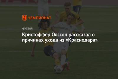 Кристоффер Олссон рассказал о причинах ухода из «Краснодара» - championat.com - Россия - Бельгия - Краснодар