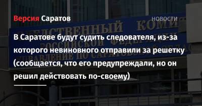 В Саратове будут судить следователя, из-за которого невиновного отправили за решетку (сообщается, что его предупреждали, но он решил действовать по-своему) - nversia.ru - Россия - Саратовская обл. - Саратов