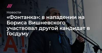 Борис Вишневский - «Фонтанка»: в нападении на Бориса Вишневского участвовал другой кандидат в Госдуму - tvrain.ru - Санкт-Петербург - район Центральный, Санкт-Петербург