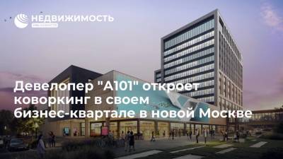 Девелопер "А101" откроет коворкинг в своем бизнес-квартале в новой Москве - realty.ria.ru - Москва