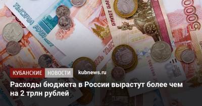 Расходы бюджета в России вырастут более чем на 2 трлн рублей - kubnews.ru - Россия