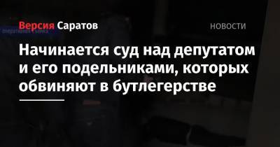 Начинается суд над депутатом и его подельниками, которых обвиняют в бутлегерстве - nversia.ru - Россия - Саратовская обл. - Саратов