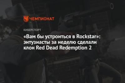 «Вам бы устроиться в Rockstar»: энтузиасты за неделю сделали клон Red Dead Redemption 2 - championat.com