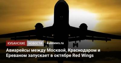 Авиарейсы между Москвой, Краснодаром и Ереваном запускает в октябре Red Wings - kubnews.ru - Москва - Краснодарский край - Краснодар - Ростов-На-Дону - Самара - Ереван