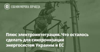 Плюс электроинтеграция. Что осталось сделать для синхронизации энергосистем Украины и ЕС - epravda.com.ua - Украина - Росія