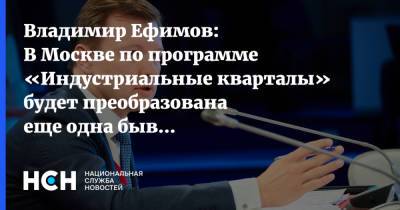 Владимир Ефимов - Владимир Ефимов: В Москве по программе «Индустриальные кварталы» будет преобразована еще одна бывшая промзона - nsn.fm - Москва - Россия