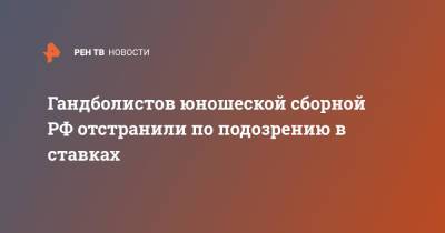Гандболистов юношеской сборной РФ отстранили по подозрению в ставках - ren.tv - Россия - Хорватия