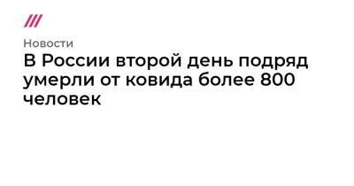 Анна Попова - В России второй день подряд умерли от ковида более 800 человек - tvrain.ru - Москва - Россия - Санкт-Петербург - Московская обл. - Свердловская обл. - Самарская обл.