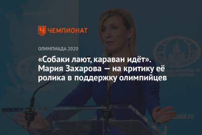 Мария Захарова - «Собаки лают, караван идёт». Мария Захарова – на критику её ролика в поддержку олимпийцев - championat.com - Россия - Токио - Япония