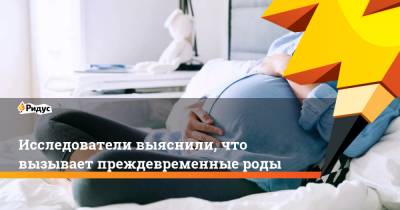 Исследователи выяснили, что вызывает преждевременные роды - ridus.ru - Канада