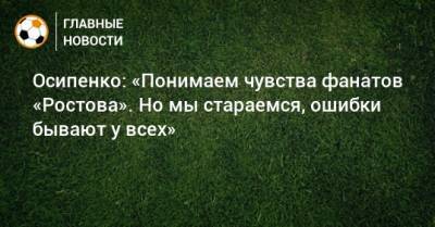 Максим Осипенко - Осипенко: «Понимаем чувства фанатов «Ростова». Но мы стараемся, ошибки бывают у всех» - bombardir.ru - Самара