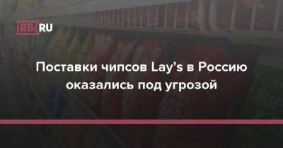 Поставки чипсов Lay’s в Россию оказались под угрозой - rb.ru - Россия