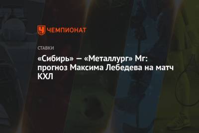 Максим Лебедев - «Сибирь» — «Металлург» Мг: прогноз Максима Лебедева на матч КХЛ - championat.com - Новосибирск