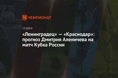 Дмитрий Аленичев - «Ленинградец» — «Краснодар»: прогноз Дмитрия Аленичева на матч Кубка России - championat.com - Россия - Сочи - Краснодар