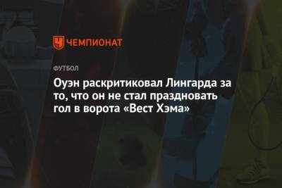 Майкл Оуэн - Джесси Лингарда - Оуэн раскритиковал Лингарда за то, что он не стал праздновать гол в ворота «Вест Хэма» - championat.com - Англия