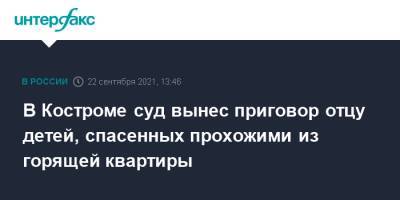 В Костроме суд вынес приговор отцу детей, спасенных прохожими из горящей квартиры - interfax.ru - Москва - Россия - Кострома