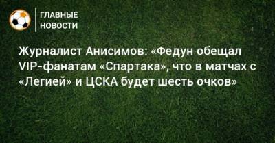 Леонид Федун - Журналист Анисимов: «Федун обещал VIP-фанатам «Спартака», что в матчах с «Легией» и ЦСКА будет шесть очков» - bombardir.ru