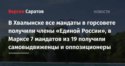 В Хвалынске все мандаты в горсовете получили члены «Единой России», в Марксе 7 мандатов из 19 получили самовыдвиженцы и оппозиционеры - nversia.ru - Россия - Саратовская обл. - Саратов - Хвалынск
