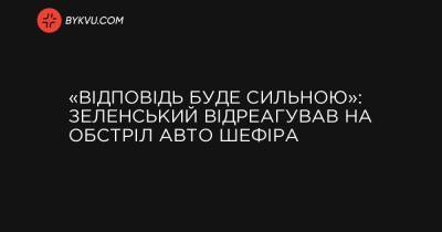 «Відповідь буде сильною»: Зеленський відреагував на обстріл авто Шефіра - bykvu.com - Украина